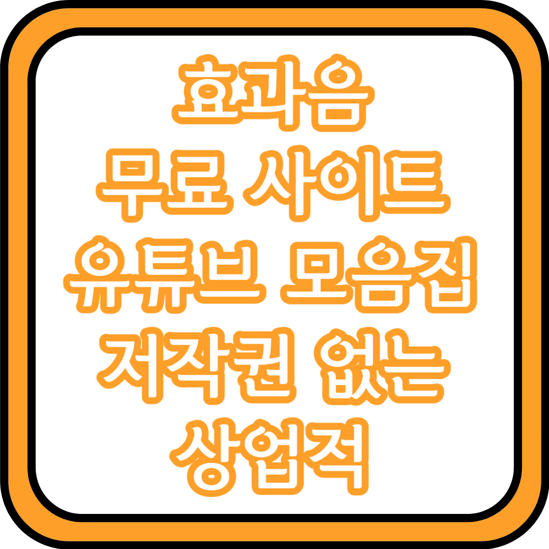  효과음 무료 사이트 [유튜브 모음집, 저작권 없는, 상업적]