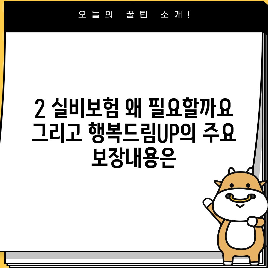 2. 실비보험, 왜 필요할까요?  그리고 행복드림UP의 주요 보장내용은?