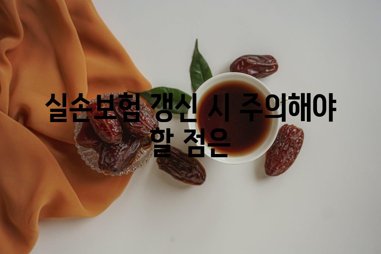 실손보험 갱신 시 주의해야 할 점은