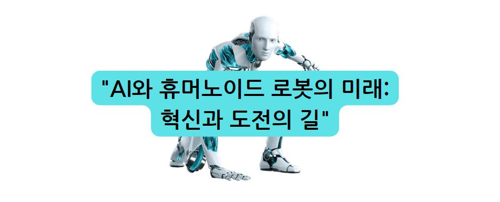 AI와 휴머노이드 로봇의 미래: 혁신과 도전의 길(헤이 구글, 비서)