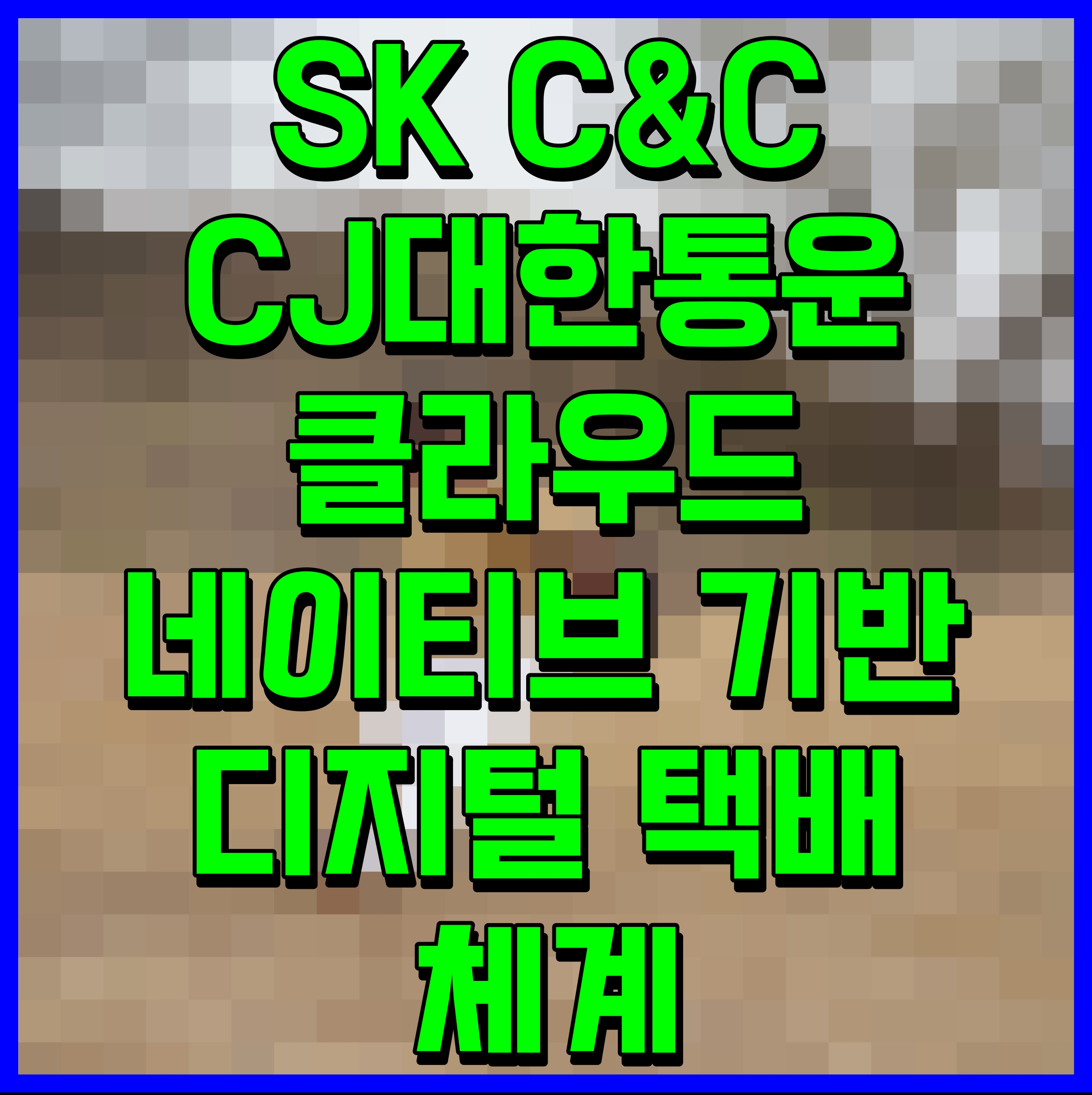 SK C&C CJ대한통운 클라우드 네이티브 기반 디지털 택배 체계