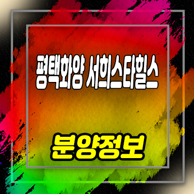  평택 화양 서희스타힐스 센트럴파크 아파트 공급 8블럭 화양지구 평형대별 분양가격 문의