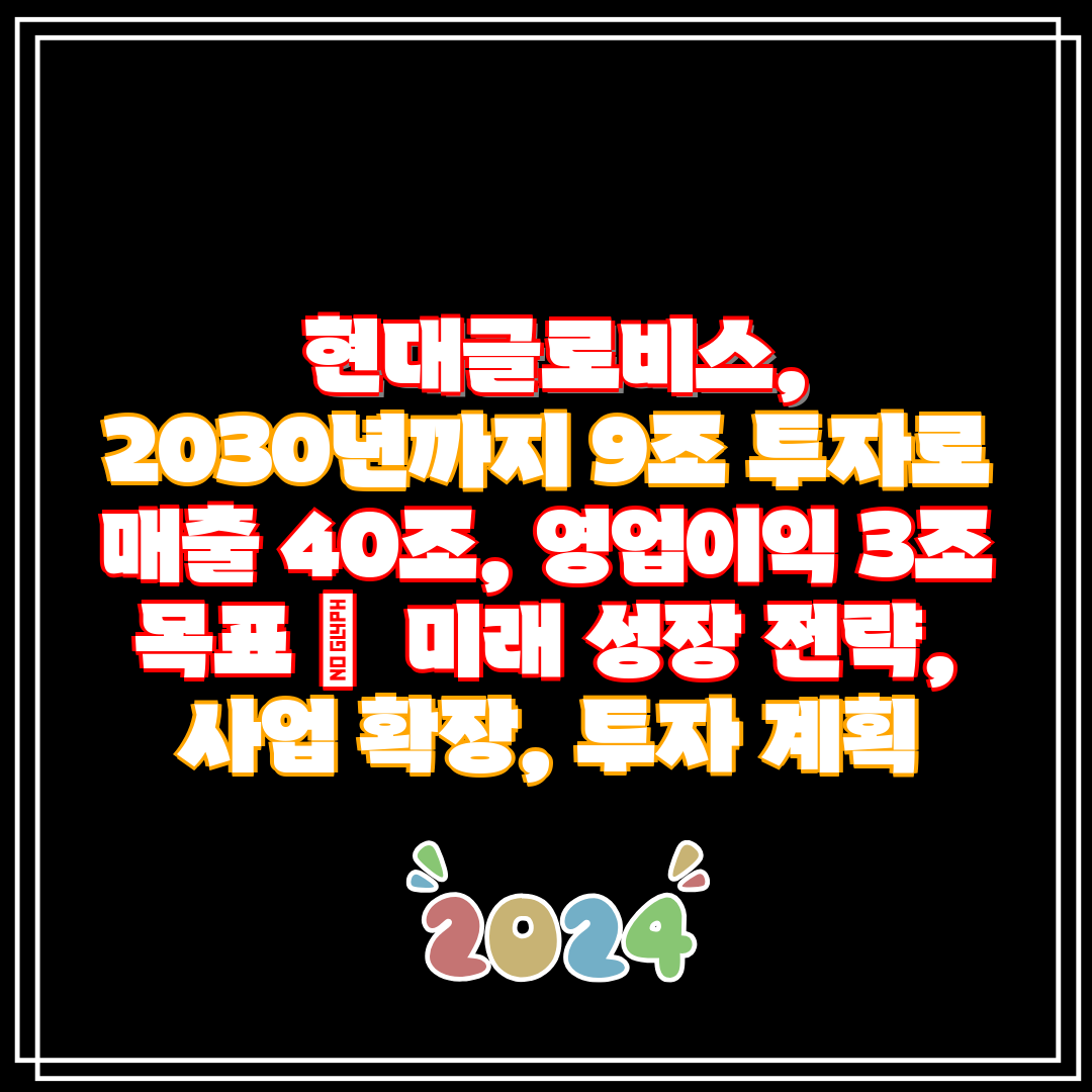 현대글로비스, 2030년까지 9조 투자로 매출 40조