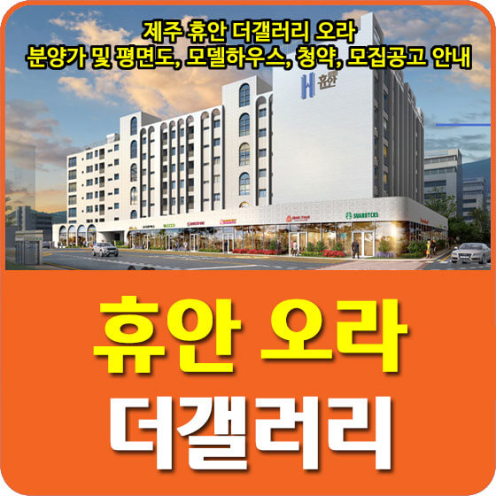  제주 휴안 더갤러리 오라 분양가 및 평면도, 모델하우스, 청약, 모집공고 안내