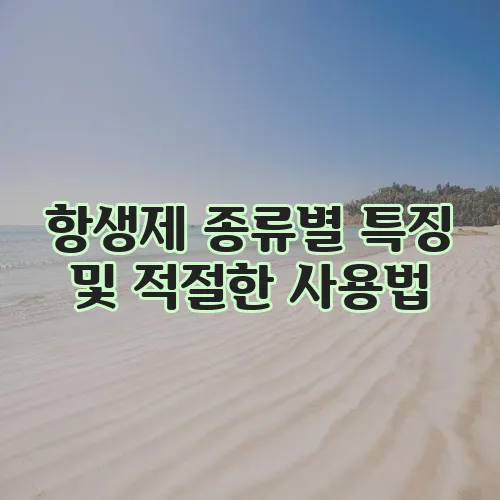 항생제 종류별 특징 및 적절한 사용법
