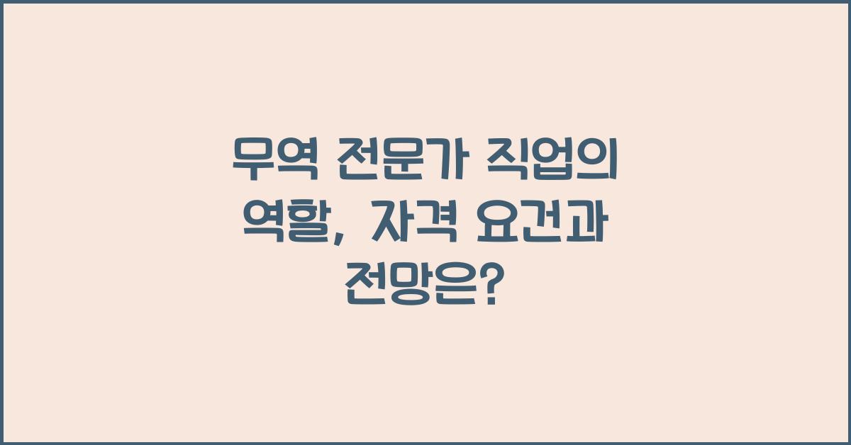 무역 전문가 직업의 역할, 자격 요건과 전망
