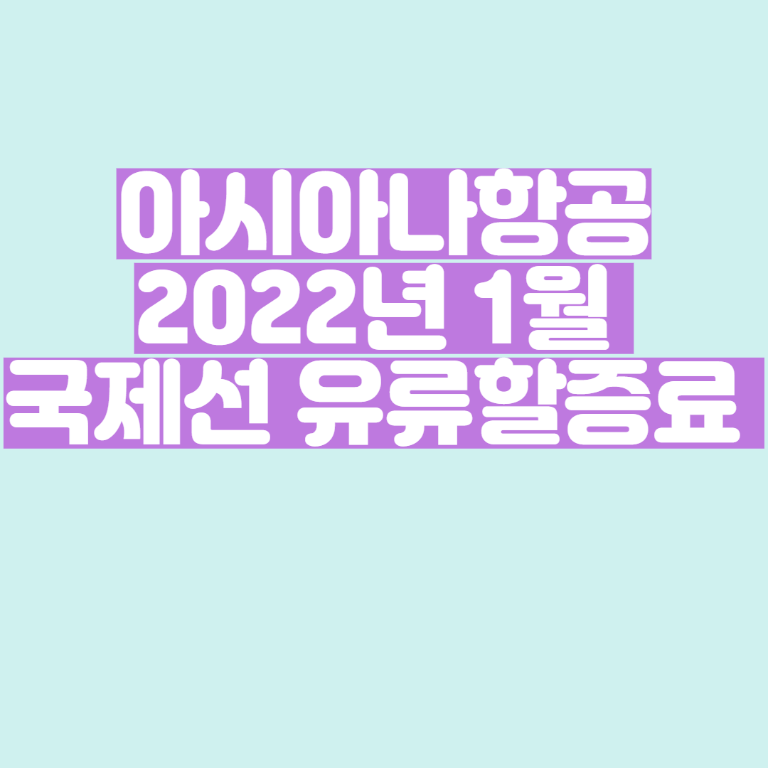  아시아나항공 2022년 1월 국제선 유류할증료 정보