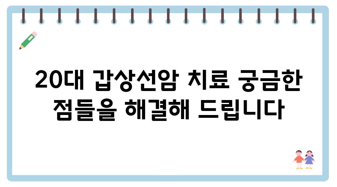 20대 갑상선암 치료 궁금한 점들을 해결해 제공합니다