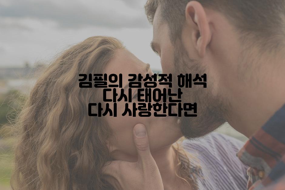 김필의 감성적 해석 다시 태어난 다시 사랑한다면