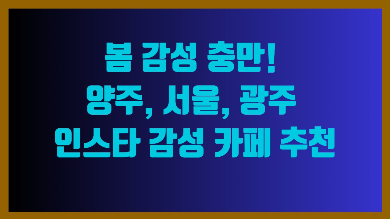 봄 감성 충만! 양주, 서울, 광주 인스타 감성 카페 추천