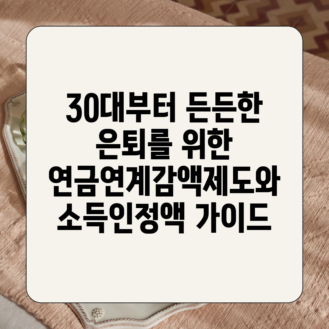 30대부터 든든한 은퇴를 위한 연금연계감액제도와 소득인