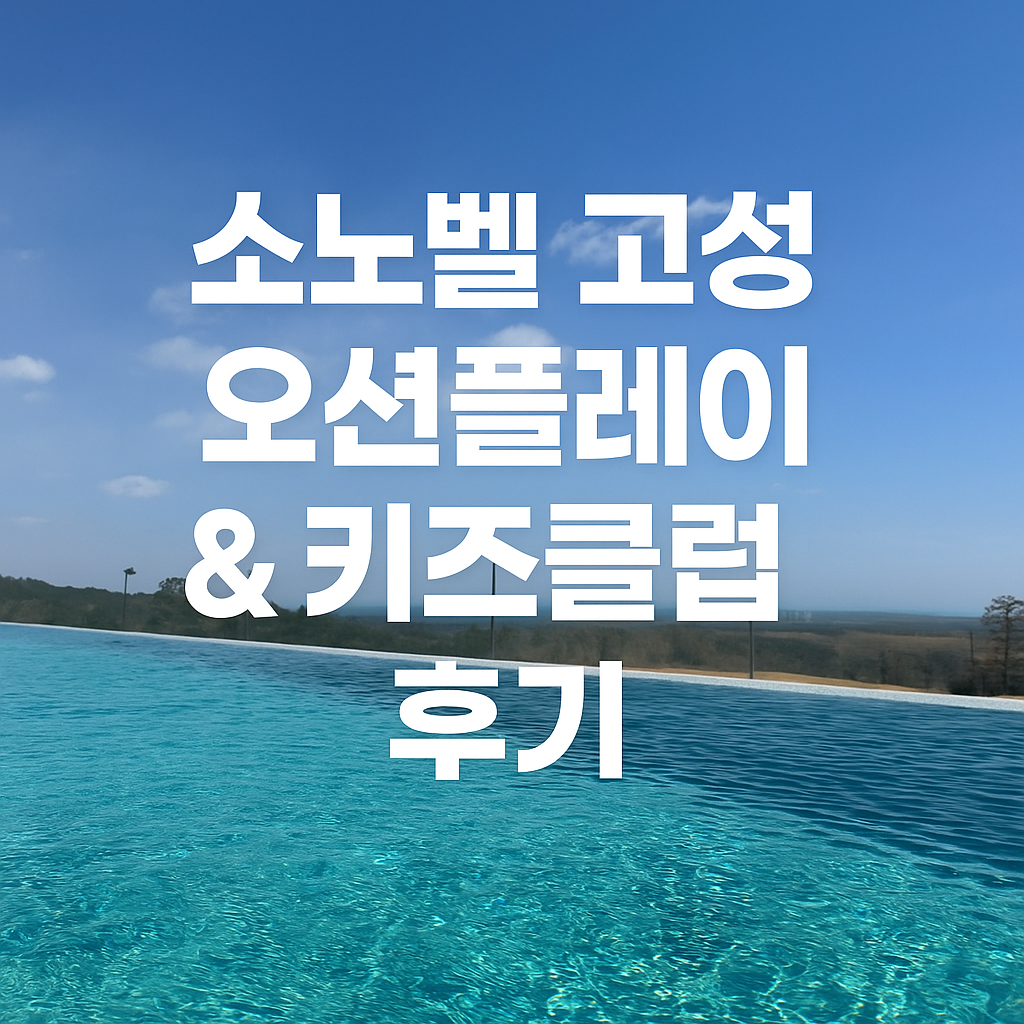 고성 소노캄 델피노 오션플레이 &amp; 키즈클럽 후기 내돈내산!