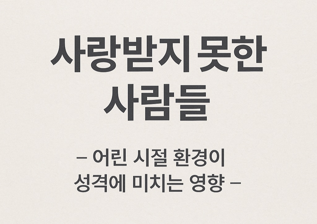 사랑받지 못한 사람들: 어린 시절 환경이 성격에 미치는 영향과 극복법