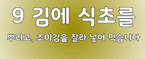  9 김에 식초를 뿌리고, 조미김을 잘라 넣어 먹습니다