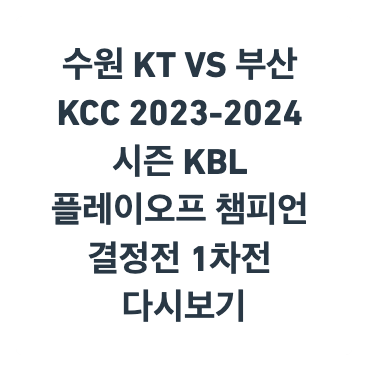 수원 KT VS 부산 KCC 2023-2024 시즌 KBL 플레이오프 챔피언 결정전 1차전 다시보기를 안내하기 위한 제목 이미지입니다.