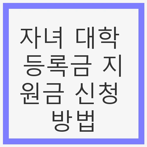 자녀 대학 등록금 지원금 신청 방법
