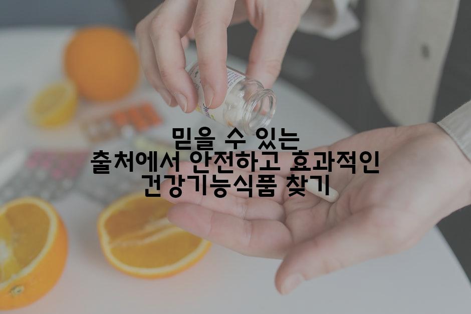 믿을 수 있는 출처에서 안전하고 효과적인 건강기능식품 찾기