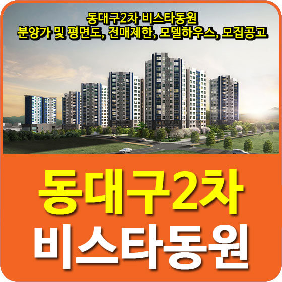  동대구2차 비스타동원 분양가 및 평면도, 전매제한, 모델하우스, 모집공고 안내
