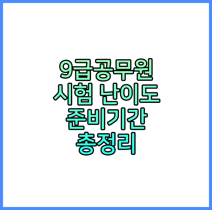  9급공무원 시험 난이도, 준비기간은 얼마나 걸릴까?