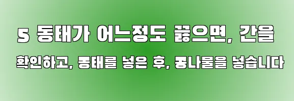  5 동태가 어느정도 끓으면, 간을 확인하고, 동태를 넣은 후, 콩나물을 넣습니다