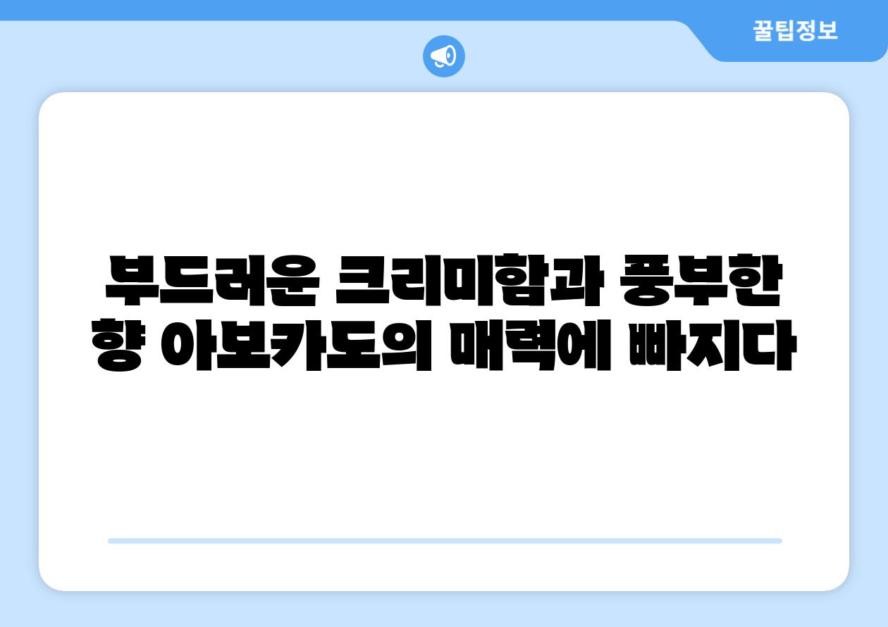 부드러운 크리미함과 풍부한 향 아보카도의 매력에 빠지다