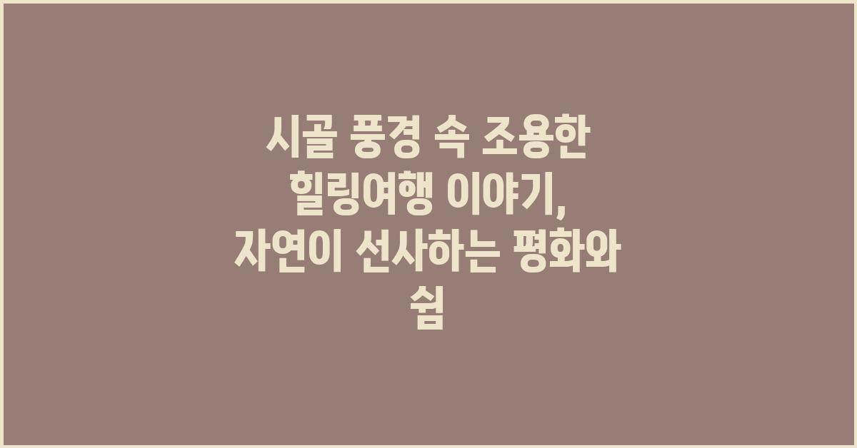 시골 풍경 속 조용한 힐링여행 이야기