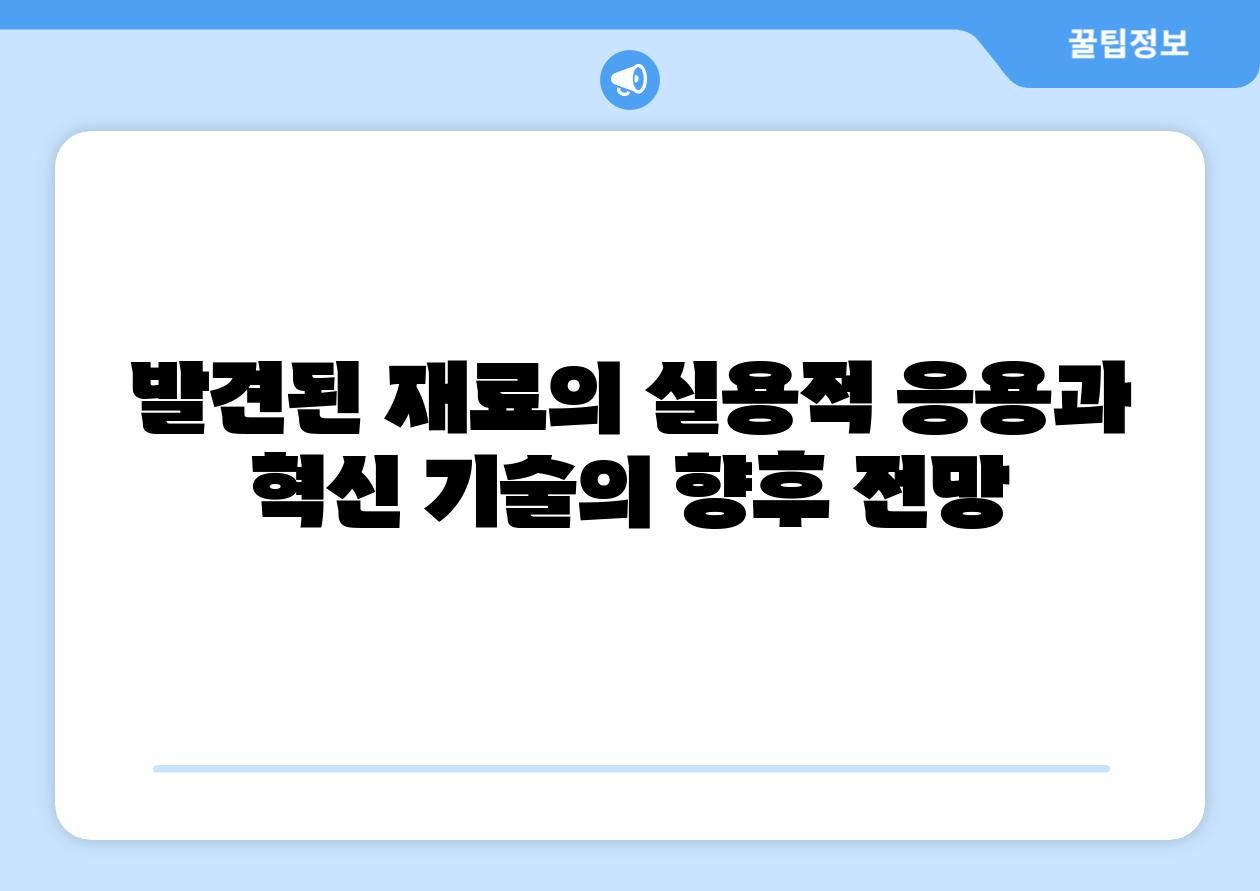 발견된 재료의 실용적 응용과 혁신 기술의 향후 전망