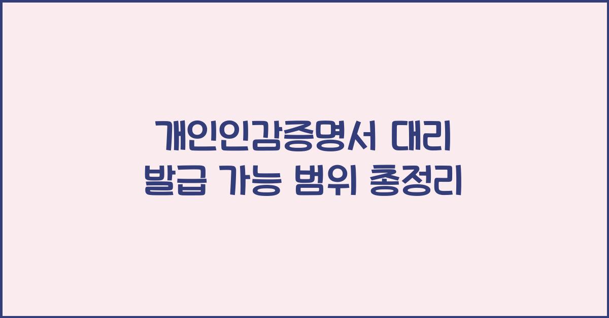 개인인감증명서 대리 발급 가능 범위