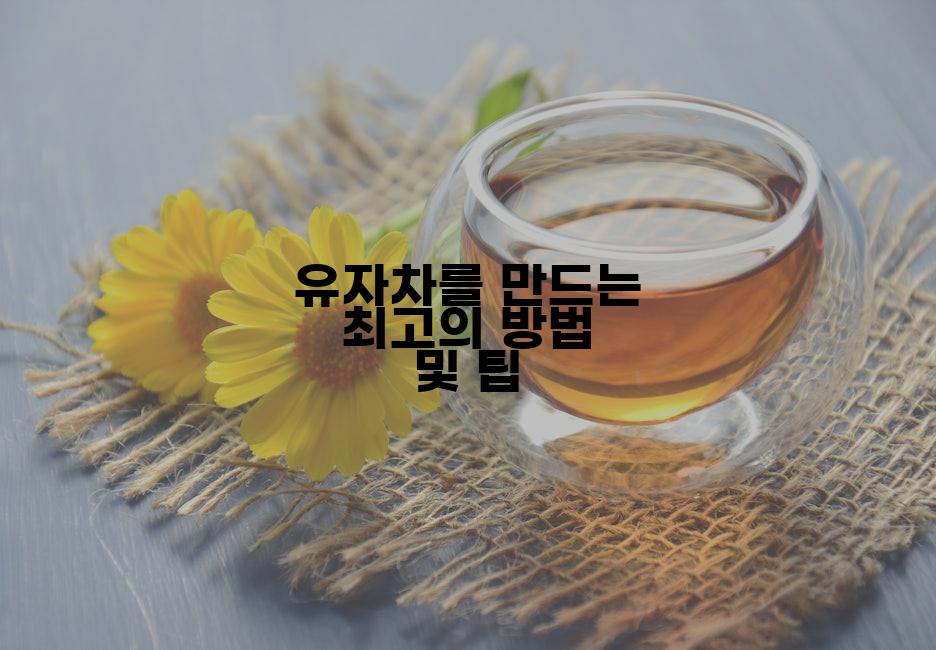 유자차를 만드는 최고의 방법 및 팁