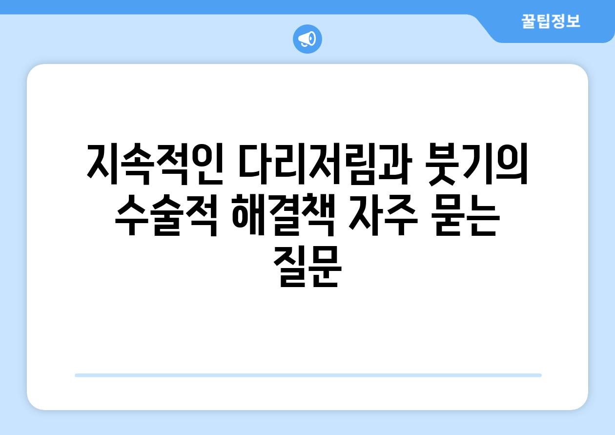 지속적인 다리저림과 붓기의 수술적 해결책 자주 묻는 질문