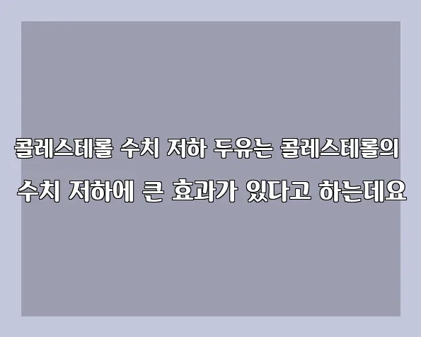 콜레스테롤 수치 저하 두유는 콜레스테롤의 수치 저하에 큰 효과가 있다고 하는데요