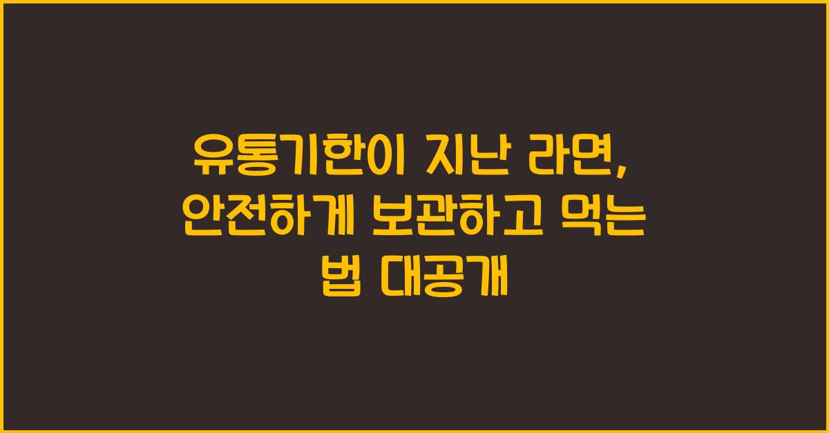 유통기한이 지난 라면, 안전하게 보관하고 먹는 법