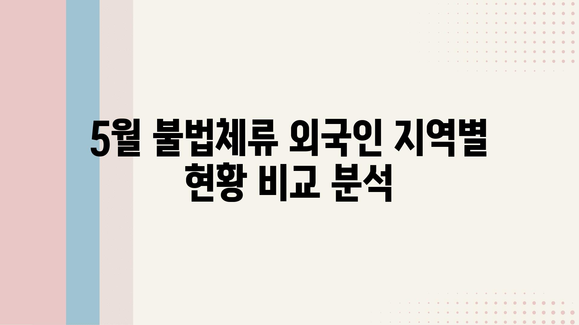 5월 불법체류 외국인 지역별 현황 비교 분석