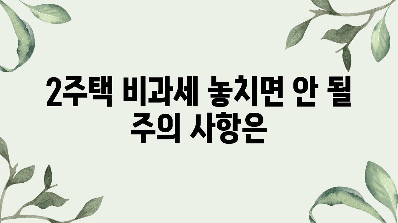 2주택 비과세 놓치면 안 될 주의 내용은