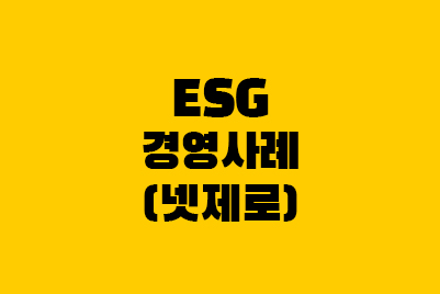  ESG 뜻 - 경영사례(넷제로) ESG투자 지속가능한 경영