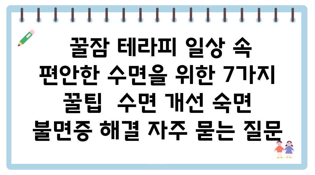  꿀잠 테라피 일상 속 편안한 수면을 위한 7가지 꿀팁  수면 개선 숙면 불면증 해결 자주 묻는 질문