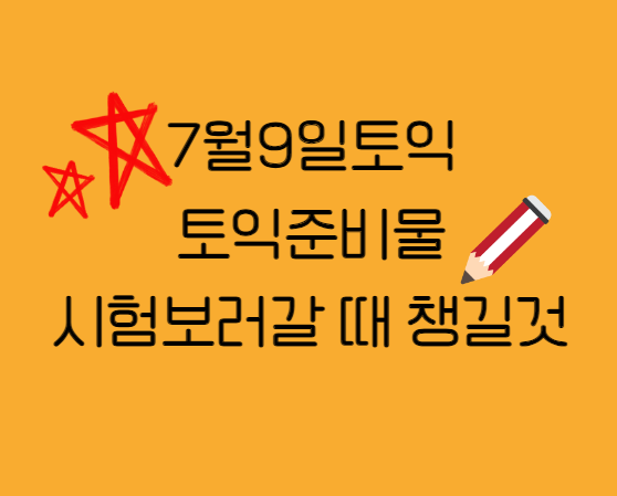  7월9일토익 토익준비물 시험보러갈 때 챙길것!!!