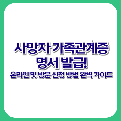 사망자 가족관계증명서 발급! 온라인 및 방문 신청 방법 완벽 가이드