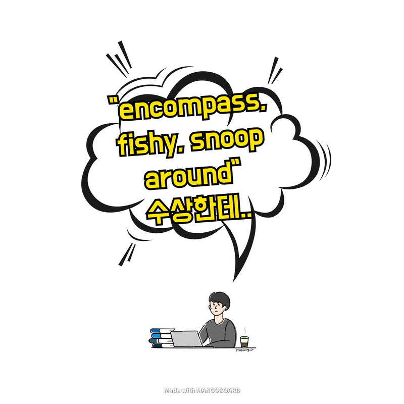  "encompass, fishy, snoop around" - 수상한데..
