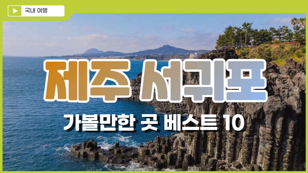  서귀포 가볼만한곳 베스트10 (서귀포 맛집 추천)