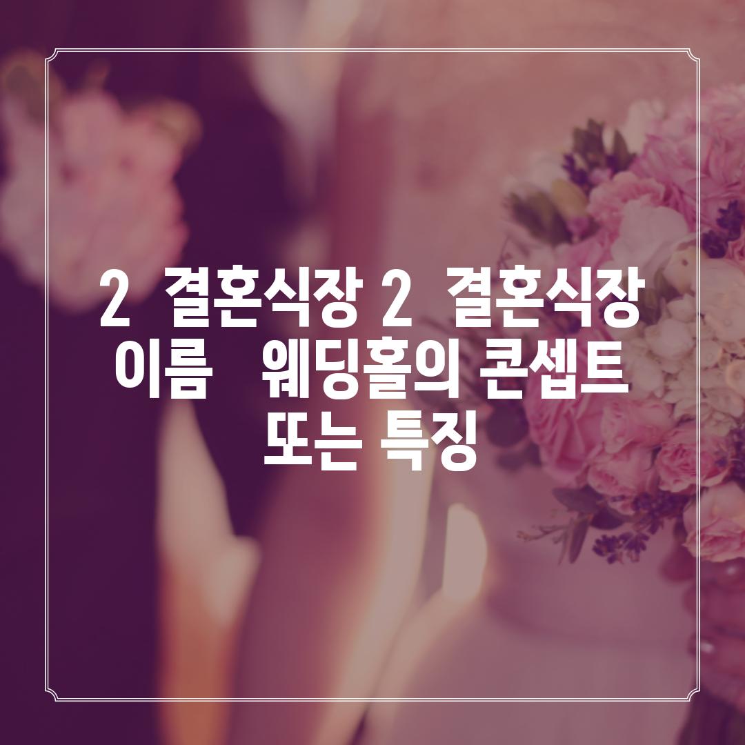 2.  (결혼식장 2):  [결혼식장 이름] -  [웨딩홀의 콘셉트 또는 특징]