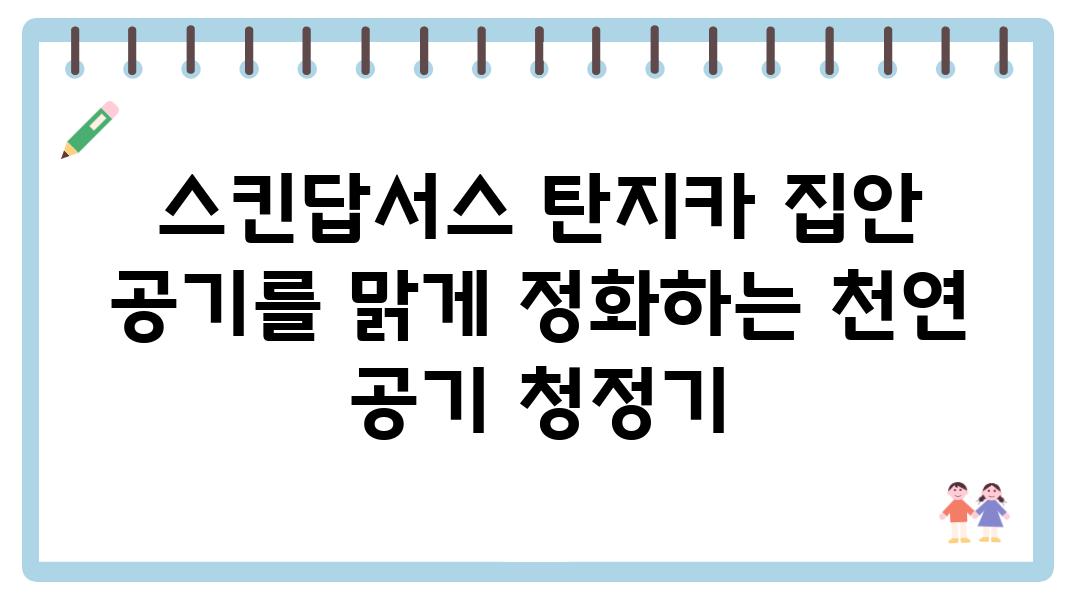 스킨답서스 탄지카 집안 공기를 맑게 정화하는 천연 공기 청정기