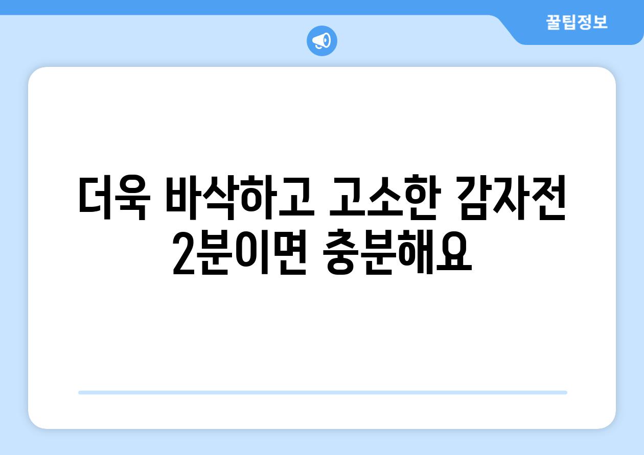 더욱 바삭하고 고소한 감자전 2분이면 충분해요