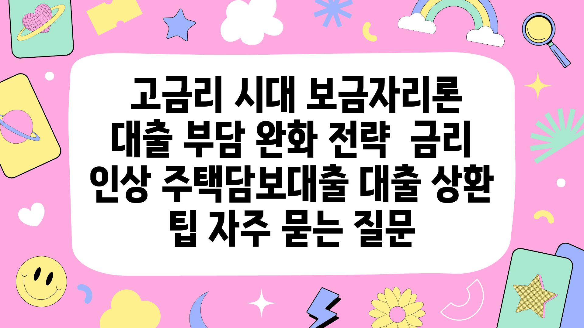  고금리 시대 보금자리론 대출 부담 완화 전략  금리 인상 주택담보대출 대출 상환 팁 자주 묻는 질문