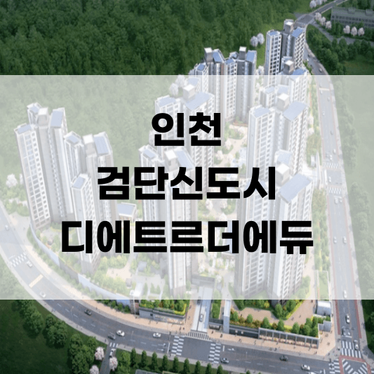  인천 검단신도시 디에트르더에듀 아파트 분양 청약 분양가 모델하우스 부동산 매매 전세 월세 임대 미분양