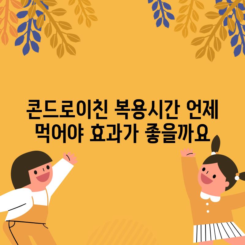 콘드로이친 복용시간: 언제 먹어야 효과가 좋을까요?