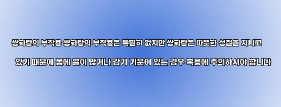  쌍화탕의 부작용 쌍화탕의 부작용은 특별히 없지만 쌍화탕은 따뜻한 성질을 지니고 있기 때문에 몸에 열이 많거나 감기 기운이 있는 경우 복용에 주의하셔야 합니다