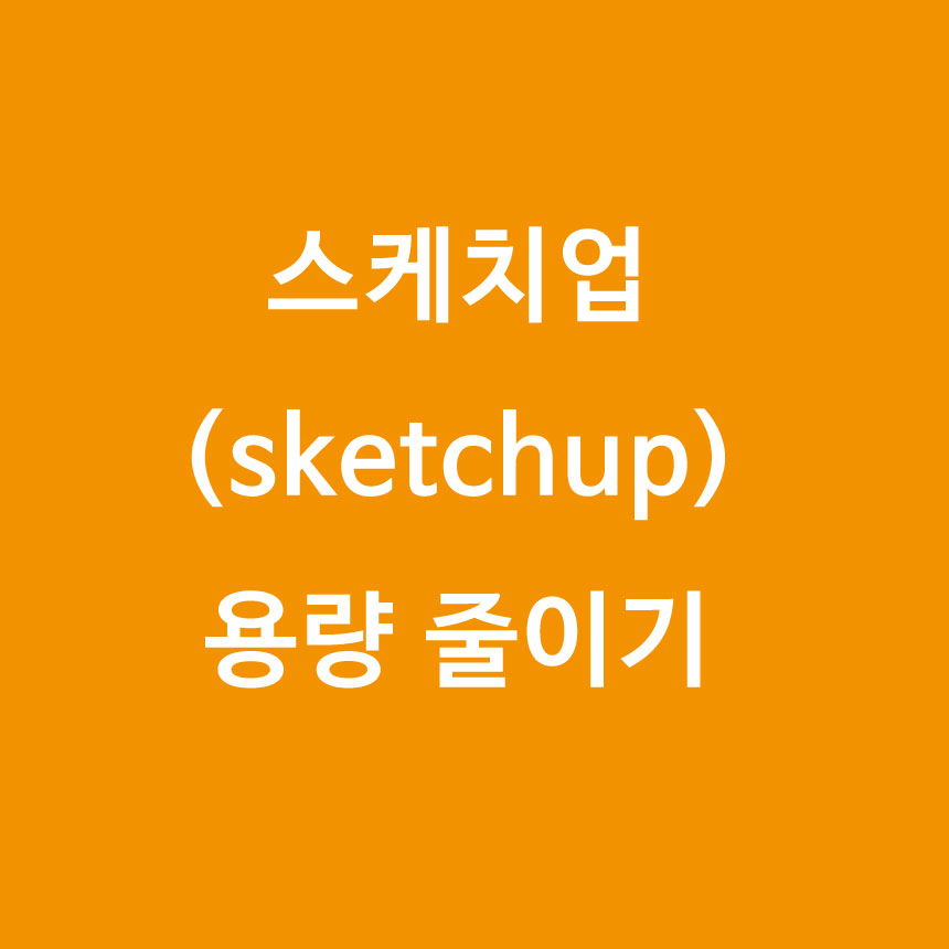  [스케치업] 용량을 위해 Purge Unused 하자!