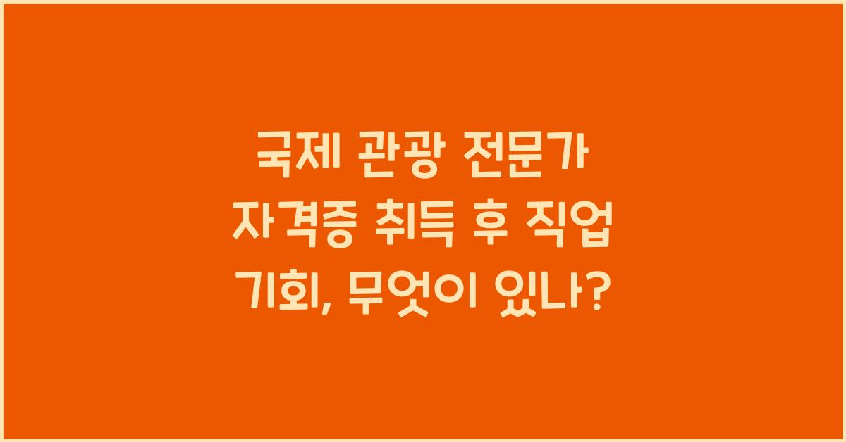 국제 관광 전문가 자격증 취득 후 직업 기회