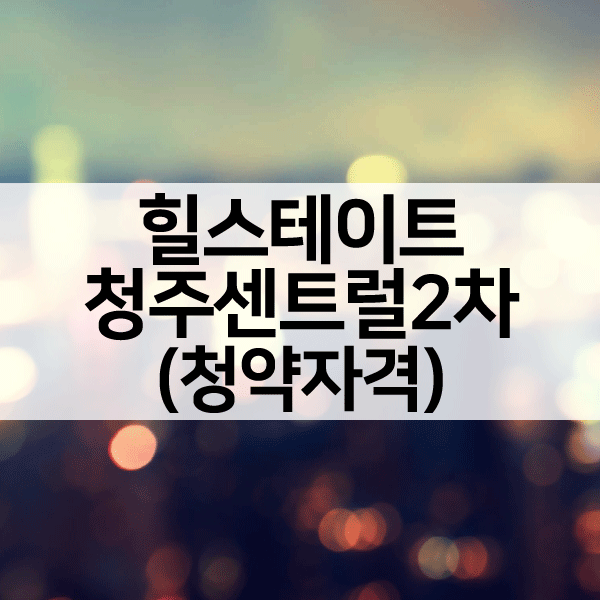청주힐스테이트센트럴2차청약자격-1